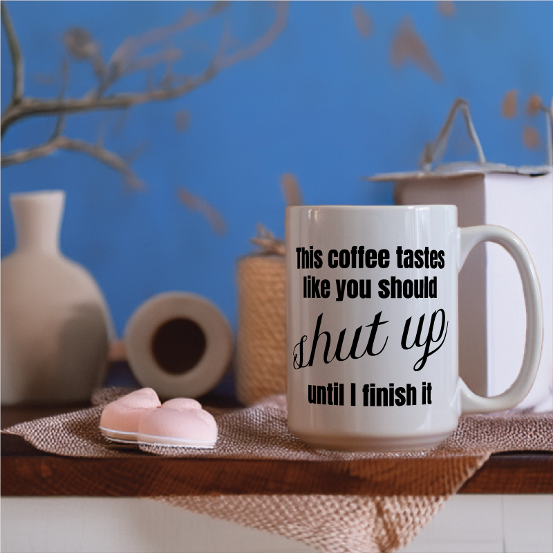 This Coffee Tastes Like You Should Shut Up Until I Finish It